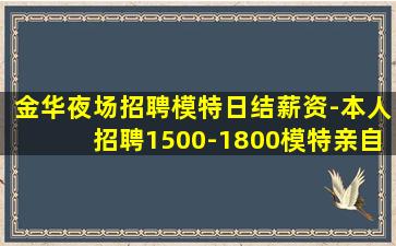 金华夜场招聘模特日结薪资-本人招聘1500-1800模特亲自